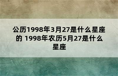 公历1998年3月27是什么星座的 1998年农历5月27是什么星座